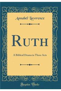 Ruth: A Biblical Drama in Three Acts (Classic Reprint)