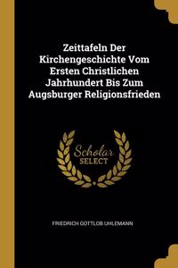 Zeittafeln Der Kirchengeschichte Vom Ersten Christlichen Jahrhundert Bis Zum Augsburger Religionsfrieden