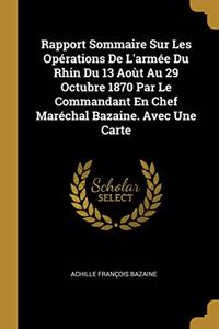 Rapport Sommaire Sur Les Opérations De L'armée Du Rhin Du 13 Aoùt Au 29 Octubre 1870 Par Le Commandant En Chef Maréchal Bazaine. Avec Une Carte