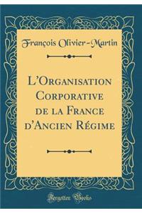 L'Organisation Corporative de la France d'Ancien Rï¿½gime (Classic Reprint)