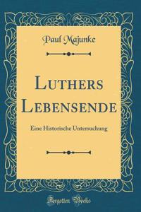 Luthers Lebensende: Eine Historische Untersuchung (Classic Reprint)