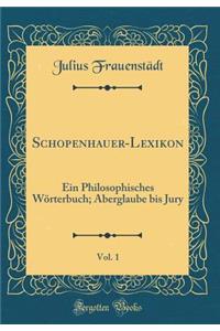 Schopenhauer-Lexikon, Vol. 1: Ein Philosophisches WÃ¶rterbuch; Aberglaube Bis Jury (Classic Reprint)