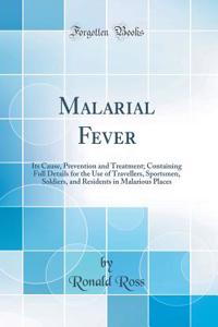 Malarial Fever: Its Cause, Prevention and Treatment; Containing Full Details for the Use of Travellers, Sportsmen, Soldiers, and Residents in Malarious Places (Classic Reprint)