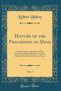 History of the Philosophy of Mind, Vol. 4: Embracing the Opinions of All Writers on Mental Science from the Earliest Period to the Present Time (Classic Reprint)