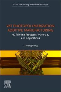 Vat Photopolymerization Additive Manufacturing: 3D Printing Processes, Materials, and Applications (Additive Manufacturing Materials and Technologies)