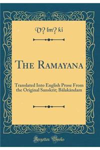 The Ramayana: Translated Into English Prose From the Original Sanskrit; B?lak?ndam (Classic Reprint)