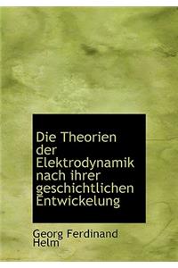 Die Theorien Der Elektrodynamik Nach Ihrer Geschichtlichen Entwickelung