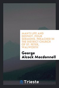 Man's life and destiny. Four sermons. Preached in the district church of St. Peter, Walworth