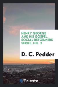 Henry George and His Gospel. Social Reformers Series, No. 2