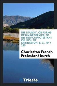 The Liturgy, or Forms of Divine Service, of the French Protestant Church, of Charleston, S. C., Pp. 1-225