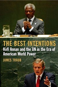 The Best Intentions: Kofi Annan and the UN in the Era of American World Power