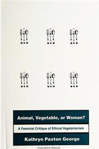 Animal, Vegetable, or Woman?: A Feminist Critique of Ethical Vegetarianism