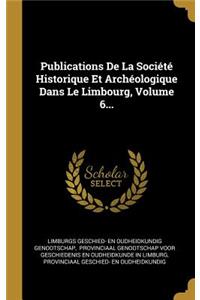 Publications De La Société Historique Et Archéologique Dans Le Limbourg, Volume 6...