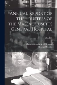 Annual Report of the Trustees of the Massachusetts General Hospital; 67th-70th