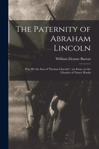 Paternity of Abraham Lincoln: Was He the Son of Thomas Lincoln?: an Essay on the Chastity of Nancy Hanks