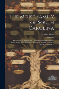 Moise Family of South Carolina; an Account of the Life and Descendants of Abraham and Sarah Moise Who Settled in Charleston, South Carolina, in the Year 1791 A.D