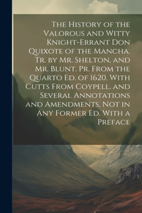 History of the Valorous and Witty Knight-Errant Don Quixote of the Mancha. Tr. by Mr. Shelton, and Mr. Blunt. Pr. From the Quarto Ed. of 1620. With Cutts From Coypell. and Several Annotations and Amendments, Not in Any Former Ed. With a Preface