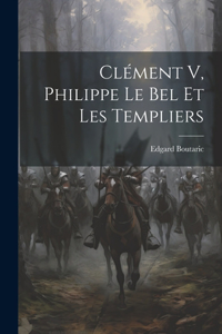 Clément V, Philippe Le Bel Et Les Templiers