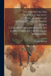 Struktur der Weltgeschichte. Philosophische Grundlegung zu einer jeden Geschichtsphilosophie (in Form einer Kritik Oswald Spenglers)