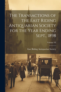 The Transactions of the East Riding Antiquarian Society for the Year Ending Sept., 1898; Volume VI