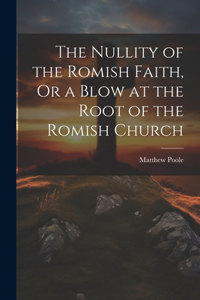 Nullity of the Romish Faith, Or a Blow at the Root of the Romish Church