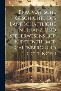 Pragmatische Geschichte des Landschaftlichen Finanz-und Steuerwesens der Fürstenthümer Calenberg und Göttingen