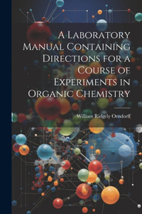 Laboratory Manual Containing Directions for a Course of Experiments in Organic Chemistry