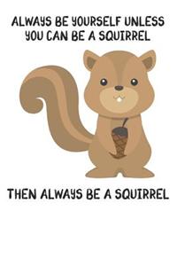 Always Be Yourself Unless You Can Be A Squirrel Then Always Be A Squirrel