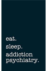 eat. sleep. addiction psychiatry. - Lined Notebook
