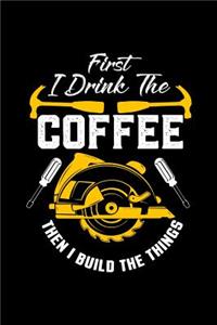 First I Drink The Coffee Then I Build The Things