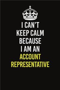 I Can�t Keep Calm Because I Am An Account Representative