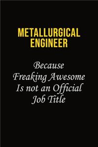 Metallurgical Engineer Because Freaking Awesome Is Not An Official Job Title