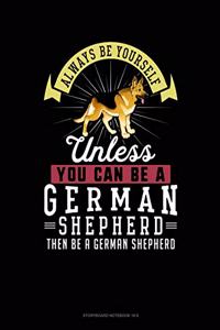 Always Be Yourself Unless You Can Be a German Shepherd Then Be a German Shepherd