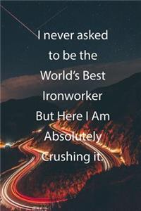 I never asked to be the World's Best Ironworker But Here I Am Absolutely Crushing it.
