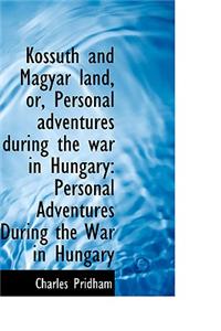 Kossuth and Magyar Land, Or, Personal Adventures During the War in Hungary