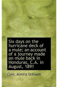 Six Days on the Hurricane Deck of a Mule; An Account of a Journey Made on Mule Back in Honduras, C.a
