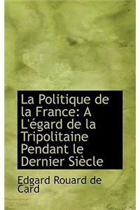 La Politique de La France: A L'Egard de La Tripolitaine Pendant Le Dernier Siecle