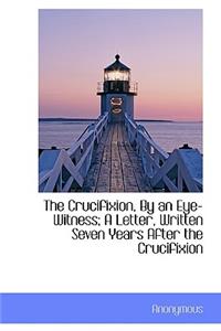The Crucifixion, by an Eye-Witness; A Letter, Written Seven Years After the Crucifixion