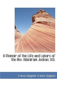 A Memoir of the Life and Labors of the REV. Adoniram Judson. D.D.