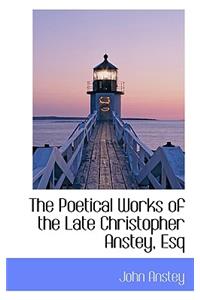 The Poetical Works of the Late Christopher Anstey, Esq