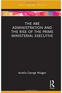 The Abe Administration and the Rise of the Prime Ministerial Executive