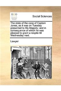 The State of the Case of Captain Jones, as It Was on Tuesday Presented to His Majesty; And in Consequence of Which He Was Pleased to Grant a Respite Till Wednesday Next.