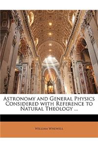 Astronomy and General Physics Considered with Reference to Natural Theology ...