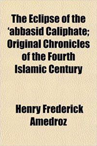 The Eclipse of the 'Abbasid Caliphate; Original Chronicles of the Fourth Islamic Century