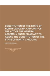 Constitution of the State of North Carolina and Copy of the Act of the General Assembly Entitled an ACT to Amend the Constitution of the State