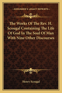 The Works Of The Rev. H. Scougal Containing The Life Of God In The Soul Of Man With Nine Other Discourses
