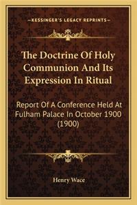 Doctrine of Holy Communion and Its Expression in Ritual the Doctrine of Holy Communion and Its Expression in Ritual: Report of a Conference Held at Fulham Palace in October 1900report of a Conference Held at Fulham Palace in October 1900 (1900) (1900)