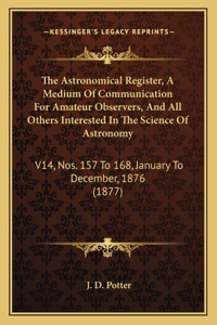 The Astronomical Register, a Medium of Communication for Amateur Observers, and All Others Interested in the Science of Astronomy