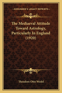 Mediaeval Attitude Toward Astrology, Particularly In England (1920)