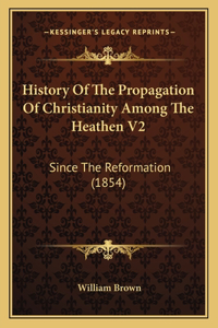 History Of The Propagation Of Christianity Among The Heathen V2